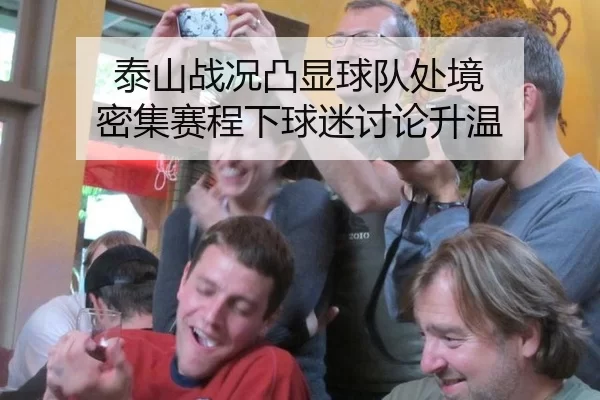 泰山战况凸显球队处境 密集赛程下球迷讨论升温 - xingkong